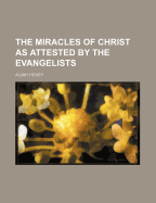 The Miracles of Christ as Attested by the Evangelists