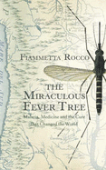 The Miraculous Fever-tree: Malaria, Medicine and the Cure That Changed the World - Rocco, Fiametta