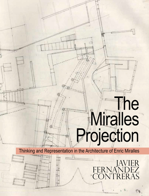 The Miralles Projection: Thinking and Representation in the Architecture of Enric Miralles - Contreras, Javier Fernndez