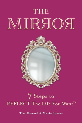 The Mirror: 7 Steps to Reflect the Life You Want(tm) - Howard, Tim, and Spears, Maria
