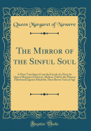 The Mirror of the Sinful Soul: A Prose Translation from the French of a Poem by Queen Margaret of Navarre, Made in 1544 by the Princess (Afterwards Queen) Elizabeth, Then Eleven Years of Age (Classic Reprint)