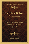 The Mirror Of True Womanhood: A Book Of Instruction For Women In The World (1883)