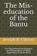 The Mis-education of the Bantu: The Psychohistorical Evolution and Perpetuation of White Supremacy in South Africa