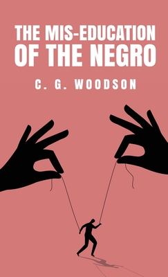 The Mis-Education of the Negro: Carter Godwin Woodson - Carter Godwin Woodson