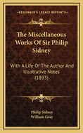 The Miscellaneous Works of Sir Philip Sidney: With a Life of the Author and Illustrative Notes (1893)