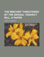 The Mischief Threatened by the Bengal Tenancy Bill, a Paper