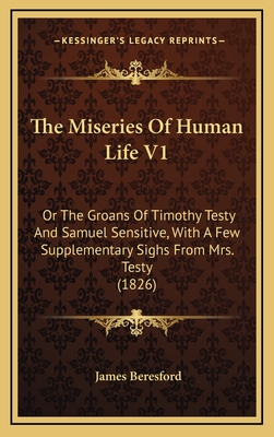 The Miseries of Human Life V1: Or the Groans of Timothy Testy and Samuel Sensitive, with a Few Supplementary Sighs from Mrs. Testy (1826) - Beresford, James