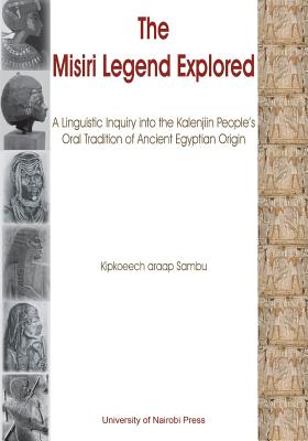 The Misiri Legend Explored. A Linguistic Inquiry into the Kalenjiin People's Oral Tradition of Ancient Egyptian Origin - Araap Sambu, Kipkoeech