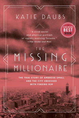 The Missing Millionaire: The True Story of Ambrose Small and the City Obsessed With Finding Him - Daubs, Katie