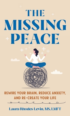 The Missing Peace: Rewire Your Brain, Reduce Anxiety, and Recreate Your Life - Rhodes-Levin, Laura