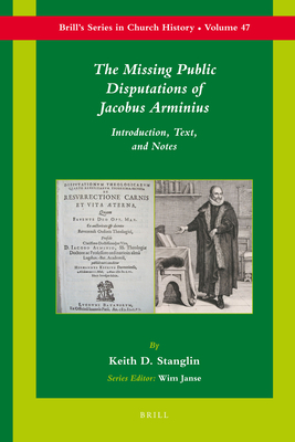 The Missing Public Disputations of Jacobus Arminius: Introduction, Text, and Notes - Stanglin, Keith D. (Editor)