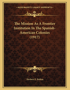 The Mission as a Frontier Institution in the Spanish-American Colonies (1917)