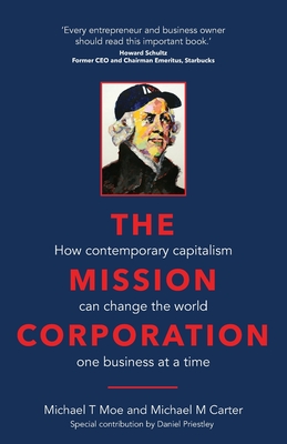 The Mission Corporation: How contemporary capitalism can change the world one business at a time - Moe, Michael T., and Carter, Michael M., and Priestley, Daniel (Contributions by)