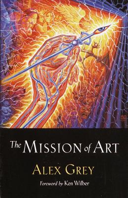 The Mission of Art - Grey, Alex, and Wilber, Ken (Foreword by)