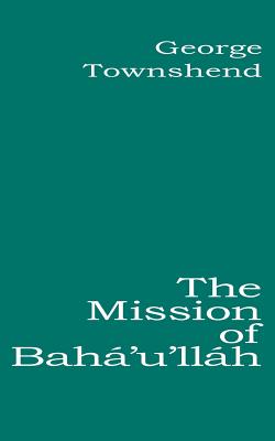 The Mission of Bah'u'llh - Townshend, George