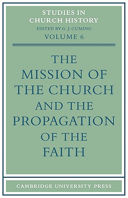 The Mission of the Church and the Propagation of the Faith: Papers read at the Seventh Summer Meeting and the Eighth Winter Meeting of the Ecclesiastical History Society - Cuming, G. J.