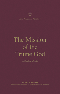 The Mission of the Triune God: A Theology of Acts - Schreiner, Patrick, and Schreiner, Thomas R (Editor), and Rosner, Brian S (Editor)