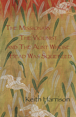 The Missionary, the Violinist and the Aunt Whose Head Was Squeezed - Harrison, Keith, Dr.