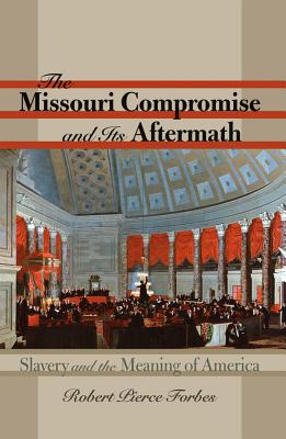 The Missouri Compromise and Its Aftermath: Slavery & the Meaning of America - Forbes, Robert Pierce