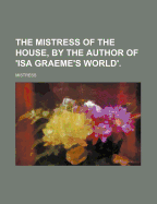 The Mistress of the House, by the Author of 'Isa Graeme's World'.