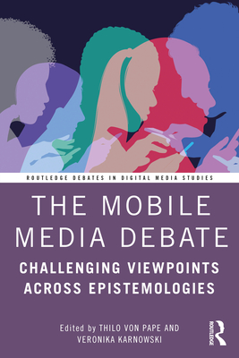 The Mobile Media Debate: Challenging Viewpoints Across Epistemologies - Von Pape, Thilo (Editor), and Karnowski, Veronika (Editor)