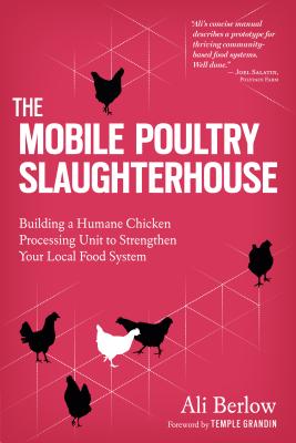 The Mobile Poultry Slaughterhouse - Berlow, Ali, and Grandin, Temple, Dr. (Foreword by)