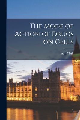 The Mode of Action of Drugs on Cells - Clark, A J (Alfred Joseph) 1885-19 (Creator)