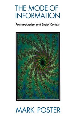 The Mode of Information: Poststructuralism and Social Contexts - Poster, Mark, Professor