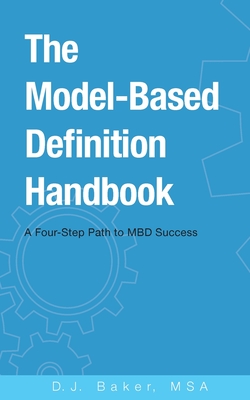 The Model-Based Definition Handbook: A Four-Step Path to MBD Success - Baker, D J
