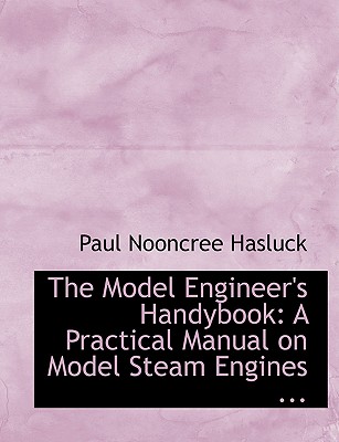 The Model Engineer's Handybook: A Practical Manual on Model Steam Engines - Hasluck, Paul N