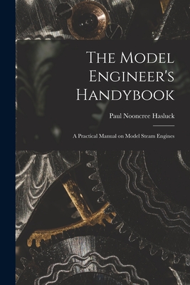 The Model Engineer's Handybook: A Practical Manual on Model Steam Engines - Hasluck, Paul Nooncree