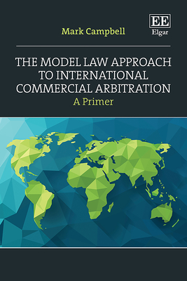 The Model Law Approach to International Commercial Arbitration: A Primer - Campbell, Mark