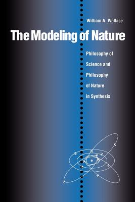 The Modeling of Nature: The Philosophy of Science and the Philosophy of Nature in Synthesis - Wallace, William A