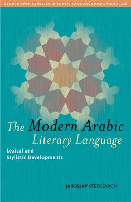 The Modern Arabic Literary Language: Lexical and Stylistic Developments - Stetkevych, Jaroslav