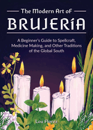 The Modern Art of Brujer?a: A Beginner's Guide to Spellcraft, Medicine Making, and Other Traditions of the Global South