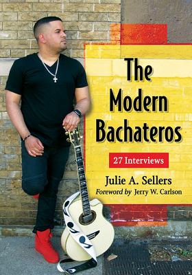 The Modern Bachateros: 27 Interviews - Sellers, Julie A