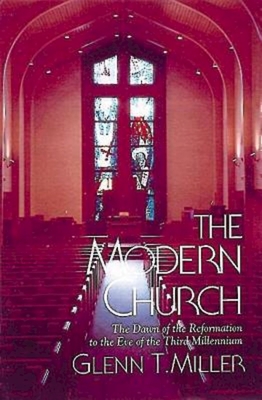 The Modern Church: The Dawn of the Reformation to the Eve of the Third Millennium - Miller, Glenn T