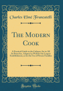 The Modern Cook: A Practical Guide to the Culinary Art in All Its Branches, Adapted as Well for the Largest Establishment, as for the Use of Private Families (Classic Reprint)