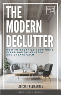 The Modern Declutter: A Mindful Approach to Decluttering Your Home, Simplifying Your Life, and Finding Balance