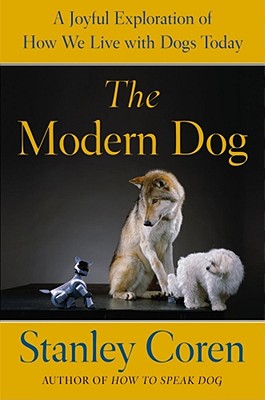 The Modern Dog: A Joyful Exploration of How We Live with Dogs Today - Coren, Stanley