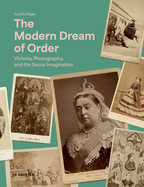 The Modern Dream of Order: Victoria, Photography, and the Social Imagination