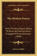 The Modern Fencer: With the Most Recent Means of Attack Ad Defense When Engaged with an Adversary (1868)