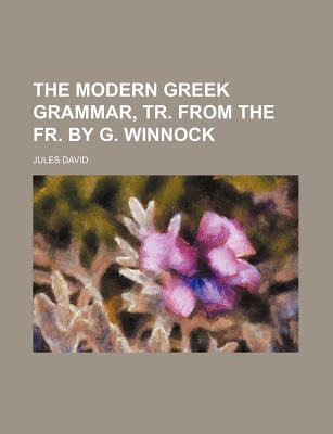 The Modern Greek Grammar, Tr. from the Fr. by G. Winnock - David, Jules