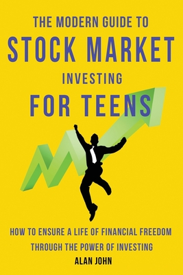The Modern Guide to Stock Market Investing for Teens: How to Ensure a Life of Financial Freedom Through the Power of Investing. - Law, Jon