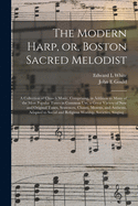 The Modern Harp, or, Boston Sacred Melodist: a Collection of Church Music, Comprising, in Addition to Many of the Most Popular Tunes in Common Use, a Great Variety of New and Original Tunes, Sentences, Chants, Motetts, and Anthems, Adapted to Social...