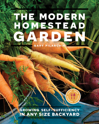 The Modern Homestead Garden: Growing Self-Sufficiency in Any Size Backyard - Pilarchik, Gary