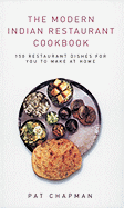 The Modern Indian Restaurant Cookbook: 150 Restaurant Dishes for You to Make at Home