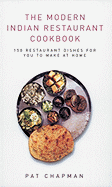 The Modern Indian Restaurant Cookbook: 150 Restaurant Dishes for You to Make at Home - Chapman, Pat