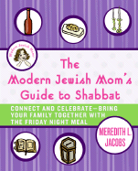 The Modern Jewish Mom's Guide to Shabbat: Connect and Celebrate--Bring Your Family Together with the Friday Night Meal - Jacobs, Meredith L