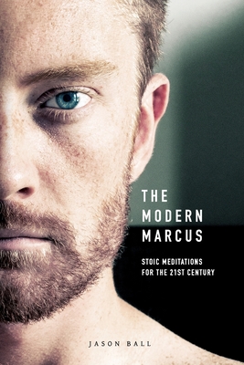 The Modern Marcus: Stoic Meditations for the 21st Century - Ball, Jason